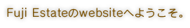 Fuji Estateのwebsiteへようこそ。